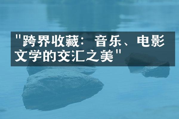 "跨界收藏：音乐、电影与文学的交汇之美"