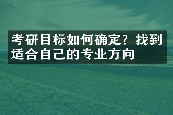 考研目标如何确定？找到适合自己的专业方向