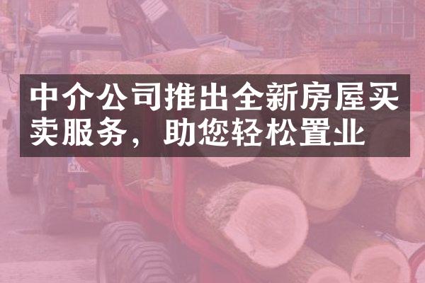 中介公司推出全新房屋买卖服务，助您轻松置业