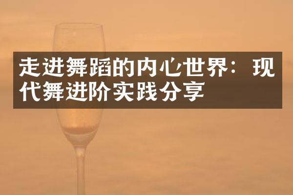 走进舞蹈的内心世界：现代舞进阶实践分享