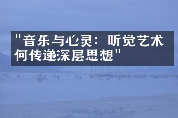 "音乐与心灵：听觉艺术如何传递深层思想"