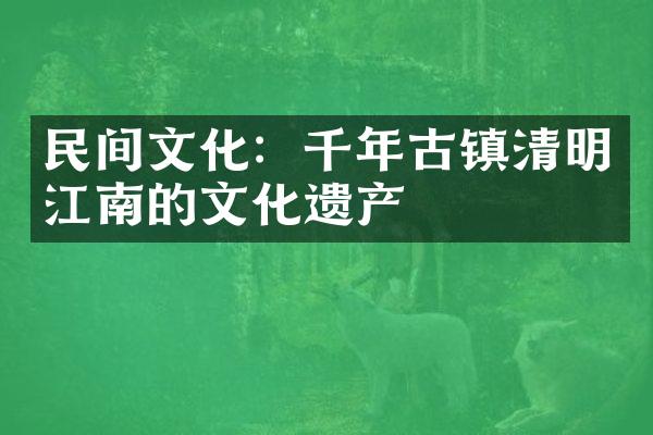 民间文化：千年古镇清明江南的文化遗产