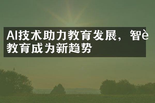 AI技术助力教育发展，智能教育成为新趋势