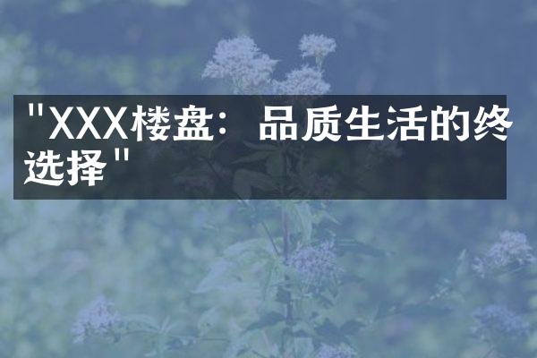 "XXX楼盘：品质生活的终极选择"