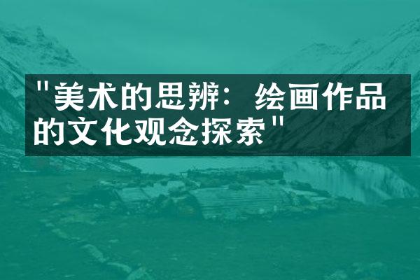 "美术的思辨：绘画作品中的文化观念探索"