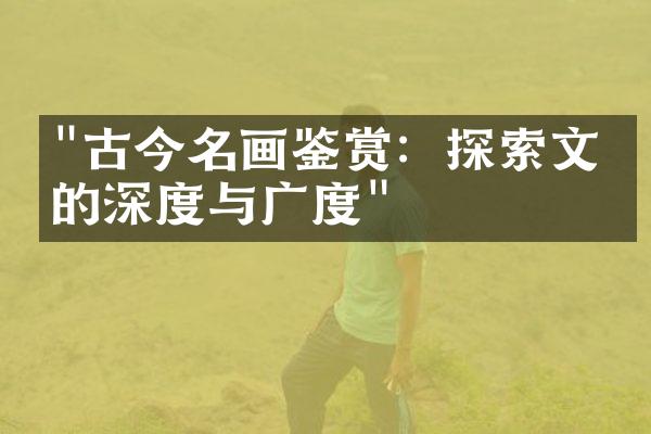 "古今名画鉴赏：探索文化的深度与广度"