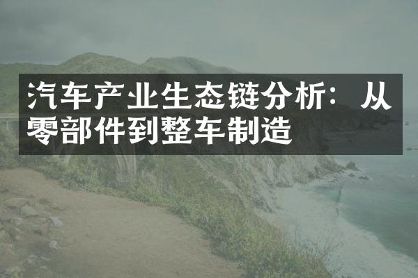 汽车产业生态链分析：从零件到整车制造