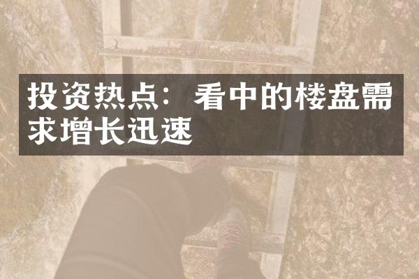 投资热点：看中的楼盘需求增长迅速