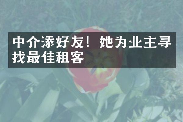 中介添好友！她为业主寻找最佳租客