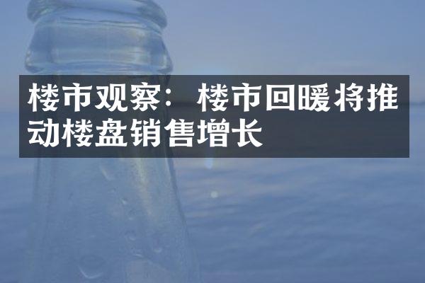 楼市观察：楼市回暖将推动楼盘销售增长