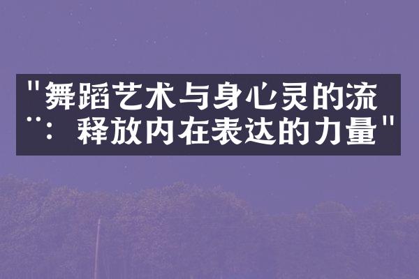 "舞蹈艺术与身心灵的流动：释放内在表达的力量"