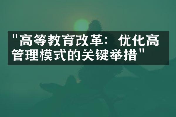 "高等教育改革：优化高校管理模式的关键举措"