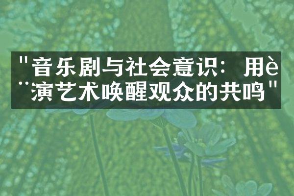 "音乐剧与社会意识：用表演艺术唤醒观众的共鸣"