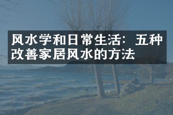 风水学和日常生活：五种改善家居风水的方法