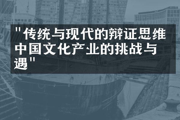 "传统与现代的辩证思维：中国文化产业的挑战与机遇"