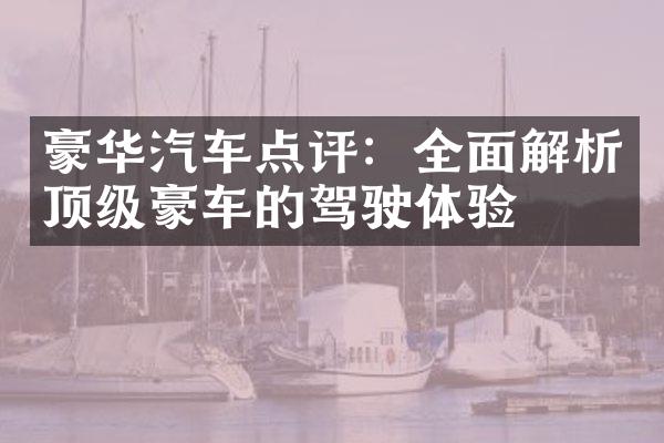 豪华汽车点评：全面解析顶级豪车的驾驶体验