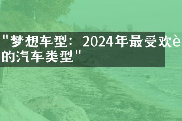 "梦想车型：2024年最受欢迎的汽车类型"