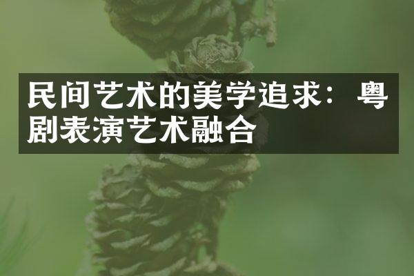 民间艺术的美学追求：粤剧表演艺术融合