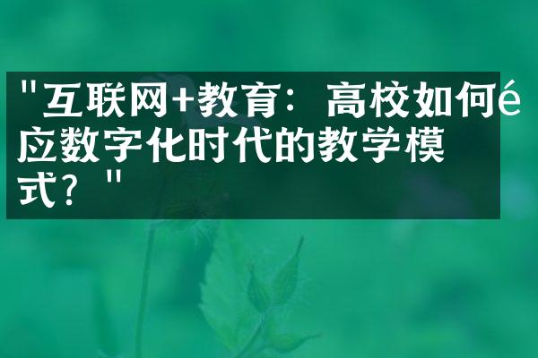 "互联网+教育：高校如何适应数字化时代的教学模式？"