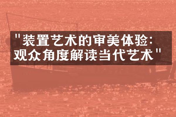 "装置艺术的审美体验：从观众角度解读当代艺术"