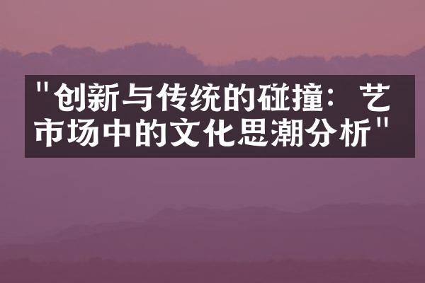 "创新与传统的碰撞：艺术市场中的文化思潮分析"