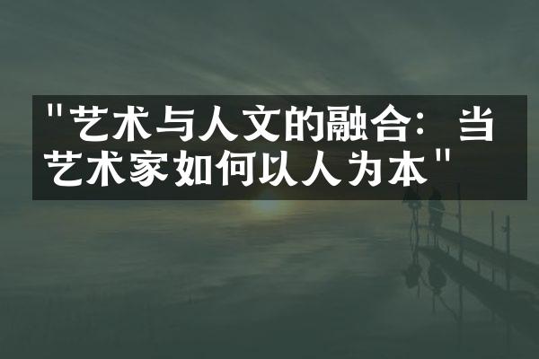 "艺术与人文的融合：当代艺术家如何以人为本"