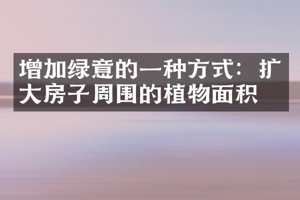 增加绿意的一种方式：扩大房子周围的植物面积