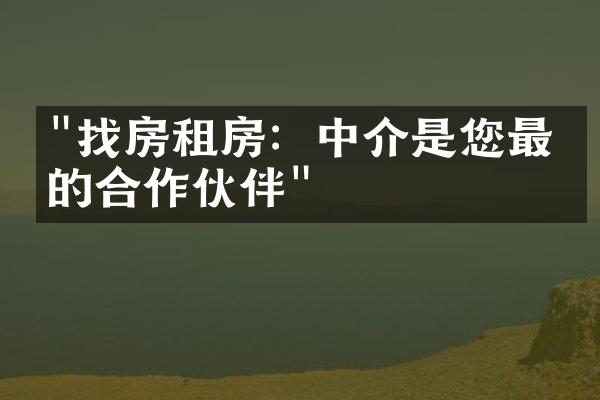 "找房租房：中介是您最佳的合作伙伴"