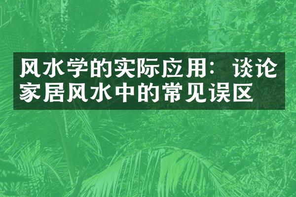 风水学的实际应用：谈论家居风水中的常见误区