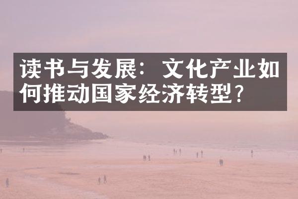 读书与发展：文化产业如何推动国家经济转型？