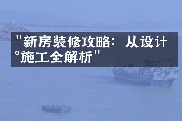 "新房装修攻略：从设计到施工全解析"