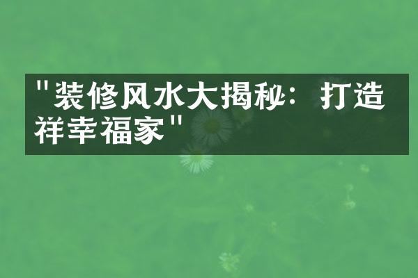 "装修风水大揭秘：打造吉祥幸福家"