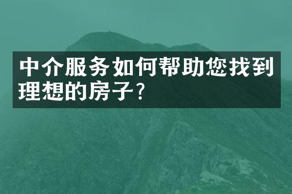 中介服务如何帮助您找到理想的房子？