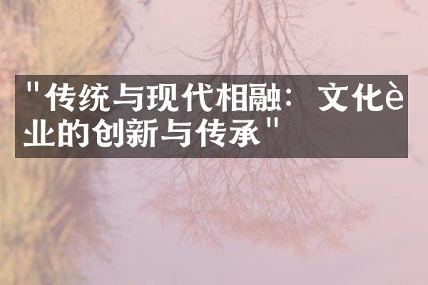 "传统与现代相融：文化行业的创新与传承"