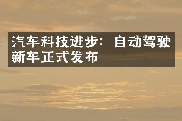 汽车科技进步：自动驾驶新车正式发布