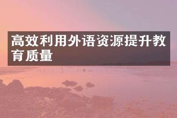 高效利用外语资源提升教育质量