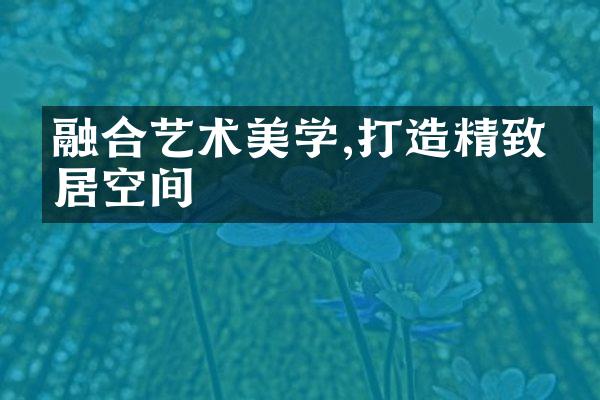 融合艺术美学,打造精致家居空间