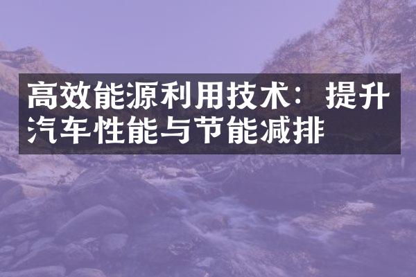 高效能源利用技术：提升汽车性能与节能减排