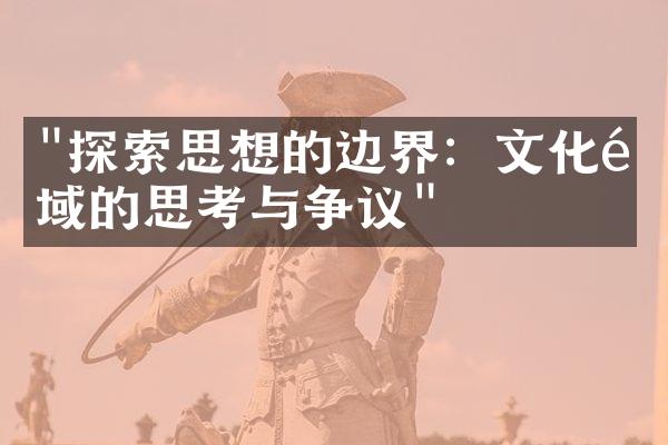 "探索思想的边界：文化领域的思考与争议"