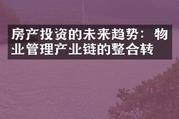 房产投资的未来趋势：物业管理产业链的整合转型