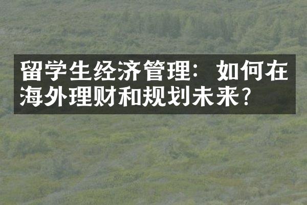 留学生经济管理：如何在海外理财和规划未来？