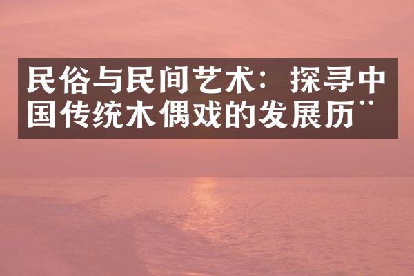 民俗与民间艺术：探寻中国传统木偶戏的发展历程