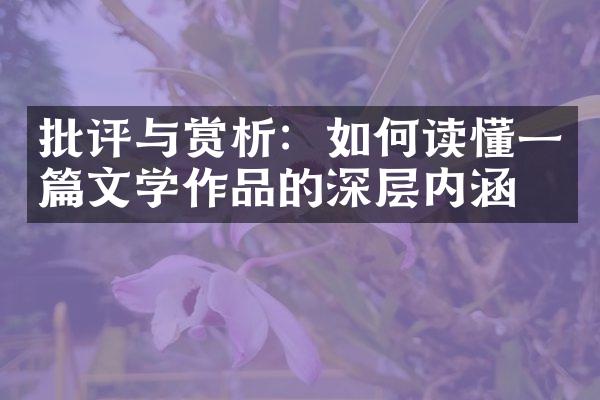 批评与赏析：如何读懂一篇文学作品的深层内涵