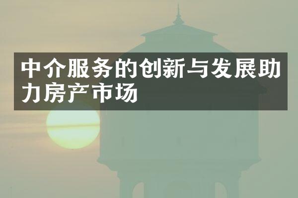 中介服务的创新与发展助力房产市场