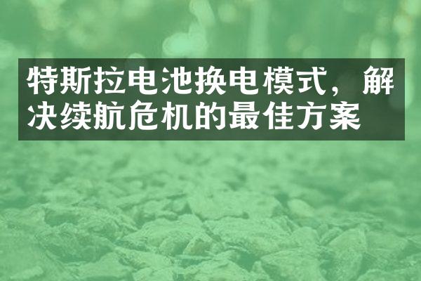 特斯拉电池换电模式，解决续航危机的最佳方案？