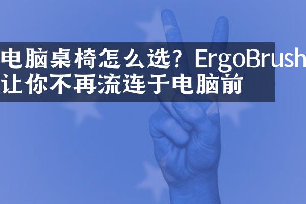 电脑桌椅怎么选？ErgoBrush让你不再流连于电脑前。