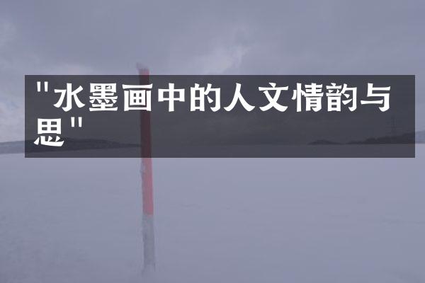 "水墨画中的人文情韵与哲思"