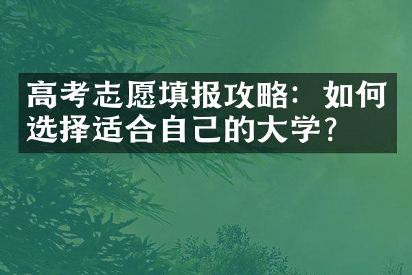 高考志愿填报攻略：如何选择适合自己的大学？