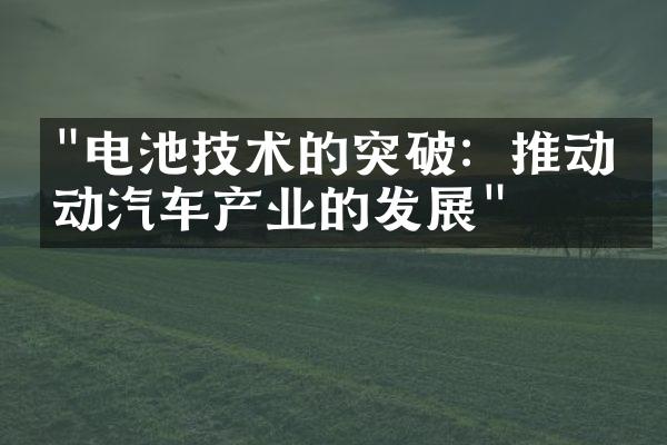 "电池技术的突破：推动电动汽车产业的发展"