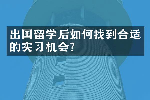 出国留学后如何找到合适的实习机会？